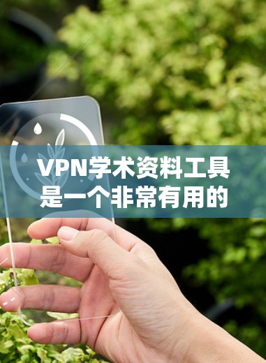 VPN学术资料工具是一个非常有用的资源,能够帮助用户访问外部网络以获取学术资料。以下是对这些工具的详细分析