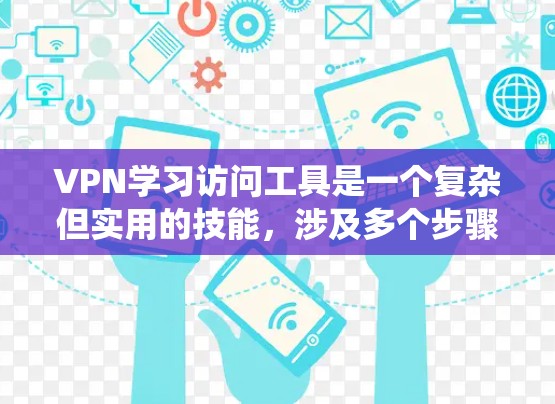 VPN学习访问工具是一个复杂但实用的技能，涉及多个步骤和设置。以下是一个系统化的知识结构，帮助您更好地理解和使用VPN工具