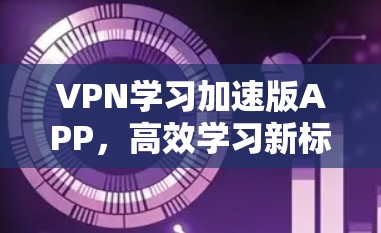 VPN学习加速版APP，高效学习新标准