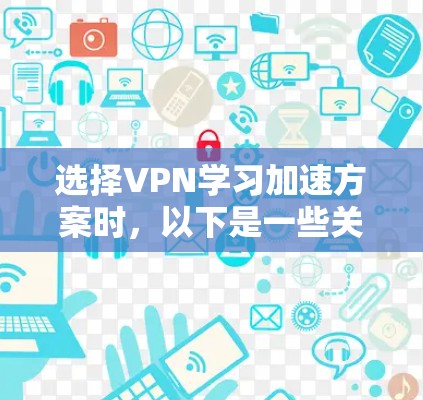 选择VPN学习加速方案时,以下是一些关键考虑因素和建议,帮助您高效学习