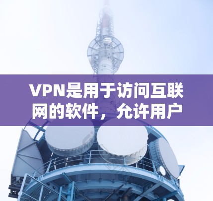 VPN是用于访问互联网的软件,允许用户在安全的网络环境中访问各种网站和资源。以下是对VPN的详细指南 VPN是用于访问互联网的软件,允许用户在安全的网络环境中访问各种网站和资源。以下是对VPN的详细指南