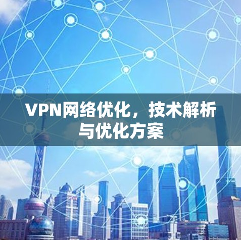 VPN网络优化,技术解析与优化方案