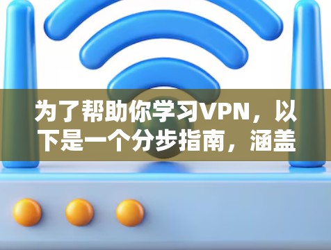 为了帮助你学习VPN,以下是一个分步指南,涵盖从了解到使用VPN的关键步骤