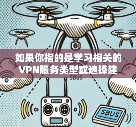 如果你指的是学习相关的VPN服务类型或选择建议,以下是一些常见的VPN类型和选择建议 如果你指的是学习相关的VPN服务类型或选择建议,以下是一些常见的VPN类型和选择建议