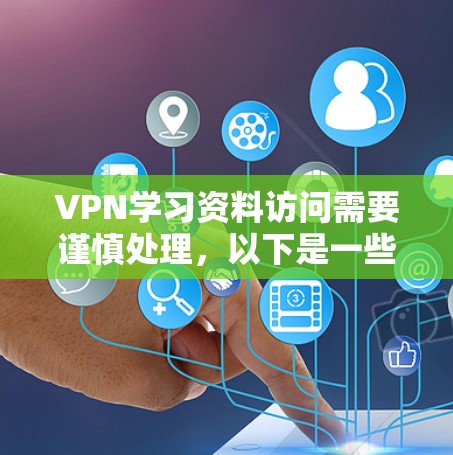 VPN学习资料访问需要谨慎处理,以下是一些注意事项和建议,帮助您更好地使用VPN服务