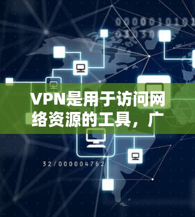 VPN是用于访问网络资源的工具,广泛应用于学校、企业和个人使用。以下是关于VPN的详细指南