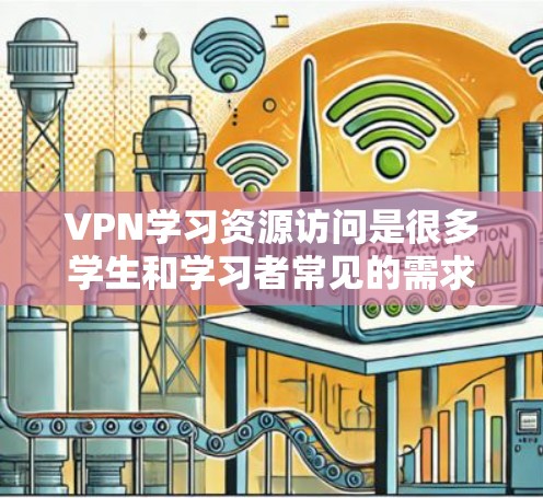 VPN学习资源访问是很多学生和学习者常见的需求,尤其是那些需要学习特定课程或文档时。以下是关于VPN学习资源访问的一些常见问题及解决方案