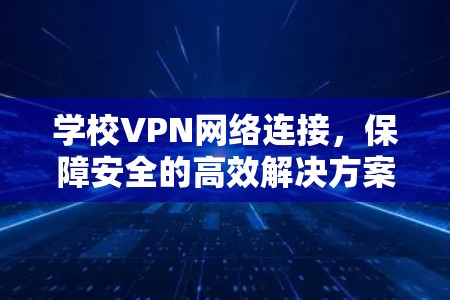 学校VPN网络连接,保障安全的高效解决方案