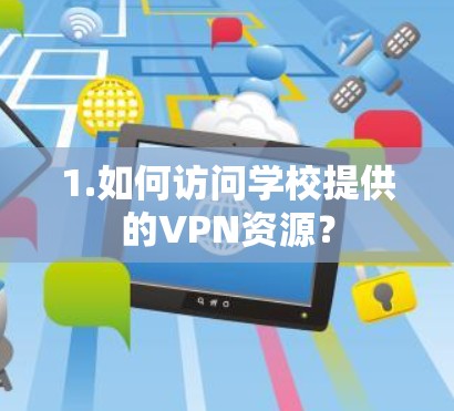 1.如何访问学校提供的VPN资源？
