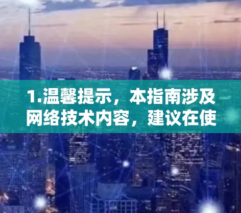 1.温馨提示,本指南涉及网络技术内容,建议在使用前查看相关网络安全指南