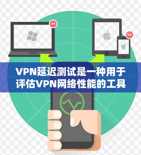 VPN延迟测试是一种用于评估VPN网络性能的工具,通常通过监控网络延迟来评估网络的稳定性。以下是一些有关VPN延迟测试的详细信息