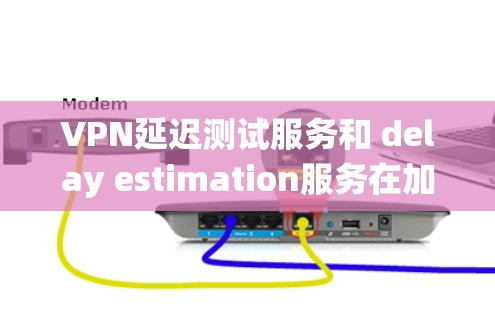 VPN延迟测试服务和 delay estimation服务在加密网络中的应用,主要围绕确保用户在没有延迟或延迟波动时能够安全地使用VPN功能。以下是其关键点和应用