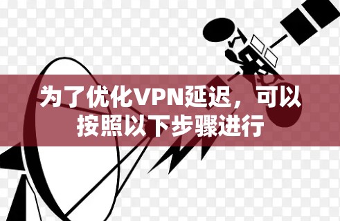为了优化VPN延迟,可以按照以下步骤进行