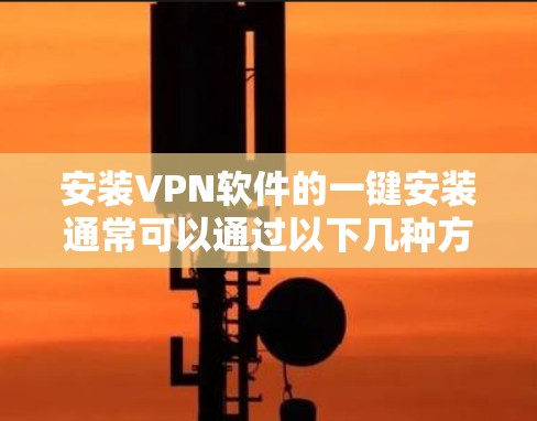 安装VPN软件的一键安装通常可以通过以下几种方式实现