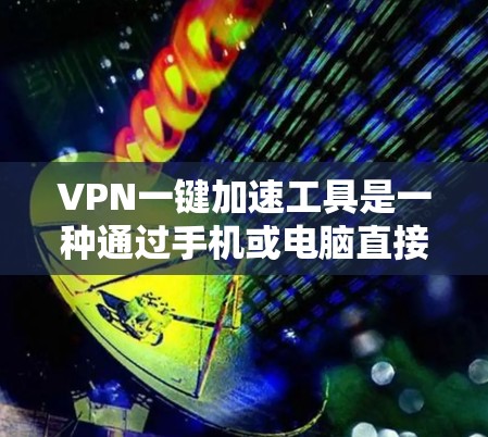VPN一键加速工具是一种通过手机或电脑直接连接到VPN服务的便捷方式，用户只需输入账号和密码即可登录，节省了手动输入密码的麻烦。以下是对一键加速工具的详细分析