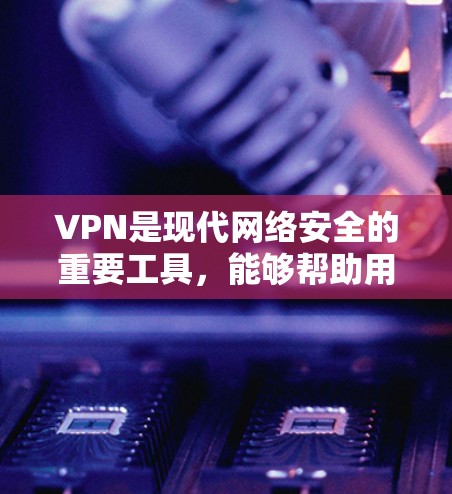 VPN是现代网络安全的重要工具,能够帮助用户在安全、隐私和经济利益之间取得平衡。以下是一个有条理的VPN使用指南