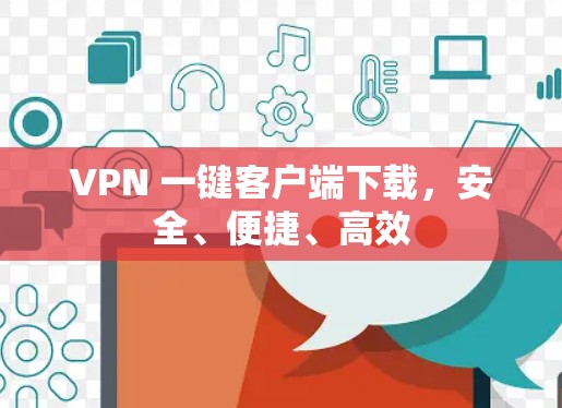 VPN 一键客户端下载,安全、便捷、高效 VPN 一键客户端下载,安全、便捷、高效