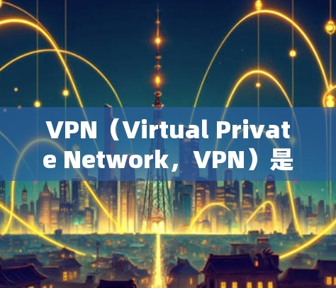 VPN(Virtual Private Network,VPN)是一种用于在线安全通信的工具,允许用户在远程设备之间建立虚拟网络,如远程文件传输、即时通讯、在线游戏等。以下是使用VPN的一般步骤