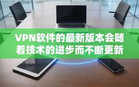 VPN软件的最新版本会随着技术的进步而不断更新,具体版本信息通常会在软件发布通知、开发者官网上或官方社交媒体上公布。以下是一些常见的VPN软件及其最新版本情况 VPN软件的最新版本会随着技术的进步而不断更新,具体版本信息通常会在软件发布通知、开发者官网上或官方社交媒体上公布。以下是一些常见的VPN软件及其最新版本情况