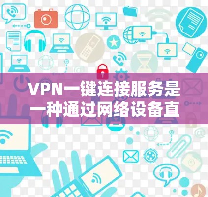 VPN一键连接服务是一种通过网络设备直接连接外部互联网的加密通信方式,用户无需手动输入密码即可安全访问目标服务器。以下是对这一服务的详细分析