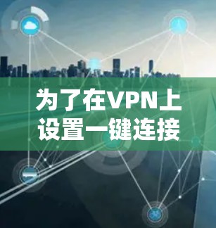 为了在VPN上设置一键连接工具，您可以按照以下步骤操作