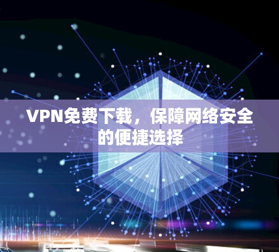 VPN免费下载,保障网络安全的便捷选择