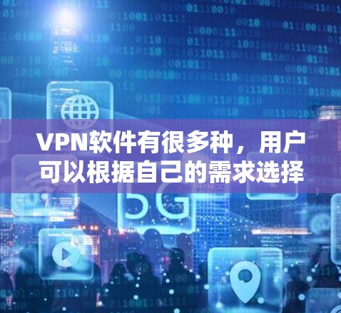 VPN软件有很多种,用户可以根据自己的需求选择适合的工具。以下是一些常见的VPN软件推荐,供你参考