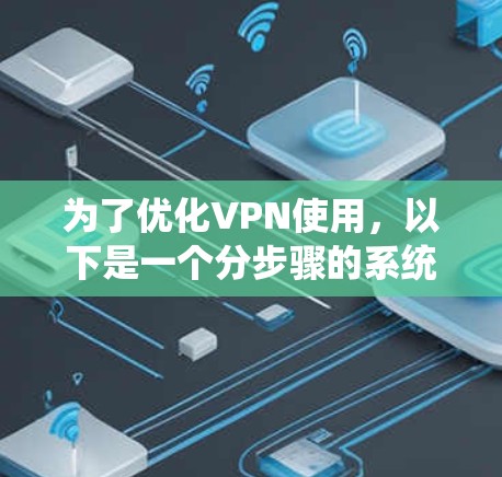 为了优化VPN使用，以下是一个分步骤的系统指南，帮助你在VPN体验中更高效、更安全