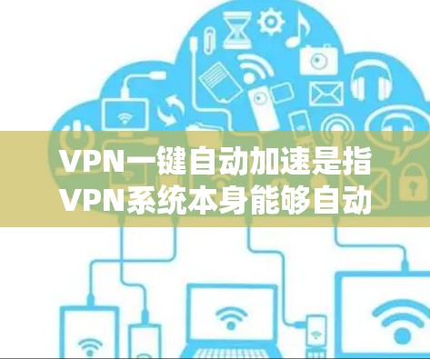 VPN一键自动加速是指VPN系统本身能够自动推荐和推荐可能最可靠的加速器,让用户无需手动下载或选择加速器,从而提高VPN的使用效率和安全性 VPN一键自动加速是指VPN系统本身能够自动推荐和推荐可能最可靠的加速器,让用户无需手动下载或选择加速器,从而提高VPN的使用效率和安全性