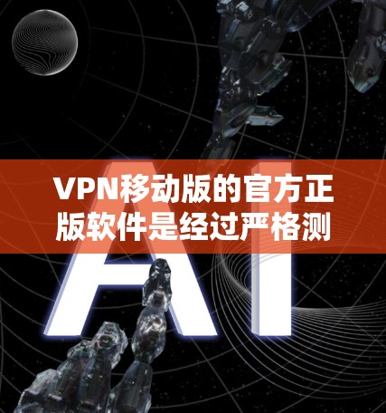 VPN移动版的官方正版软件是经过严格测试和认证的,旨在提供安全、稳定和可靠的VPN服务。以下是一些推荐的VPN移动版软件,供您参考