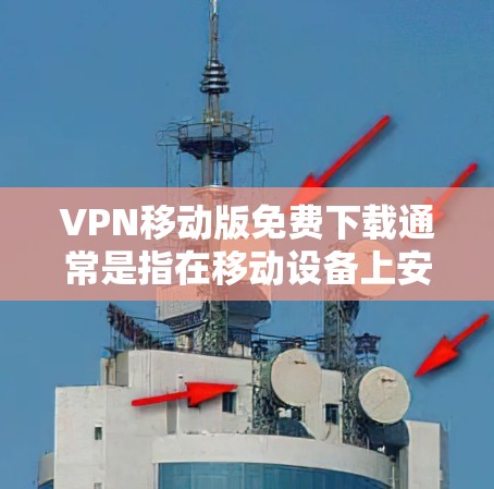 VPN移动版免费下载通常是指在移动设备上安装或使用VPN服务,但需要根据具体情况来决定。以下是一些可以下载的VPN移动版软件,这些软件都是免费的,并且在移动设备上运行良好 VPN移动版免费下载通常是指在移动设备上安装或使用VPN服务,但需要根据具体情况来决定。以下是一些可以下载的VPN移动版软件,这些软件都是免费的,并且在移动设备上运行良好