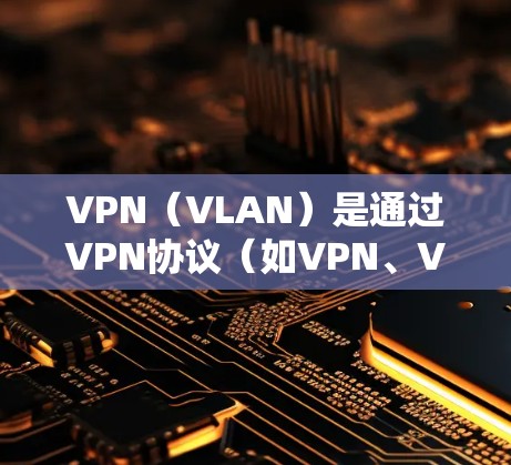 VPN(VLAN)是通过VPN协议(如VPN、VLAN、VPN、VPN、VPN等)实现设备间数据加密传输的网络服务。以下是关于VPN的详细介绍