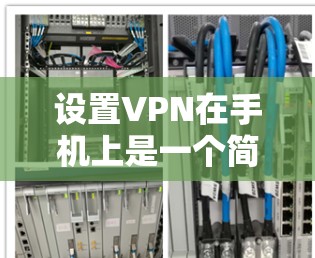 设置VPN在手机上是一个简单且高效的步骤，以下是设置VPN在手机上的基本步骤