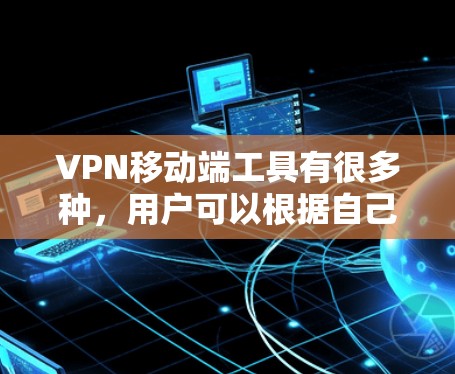 VPN移动端工具有很多种,用户可以根据自己的需求和情况选择合适的工具。以下是一些常见的VPN移动端工具和特点