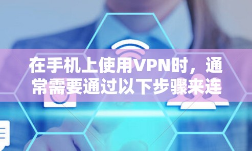 在手机上使用VPN时,通常需要通过以下步骤来连接VPN 在手机上使用VPN时,通常需要通过以下步骤来连接VPN