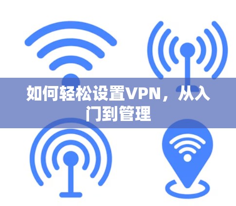 如何轻松设置VPN,从入门到管理