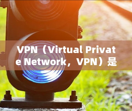 VPN(Virtual Private Network,VPN)是一种用于在手机或电脑上连接外部网络的技术,允许用户访问外国网站或服务,无需携带设备。以下是VPN的使用指南,帮助您高效使用VPN