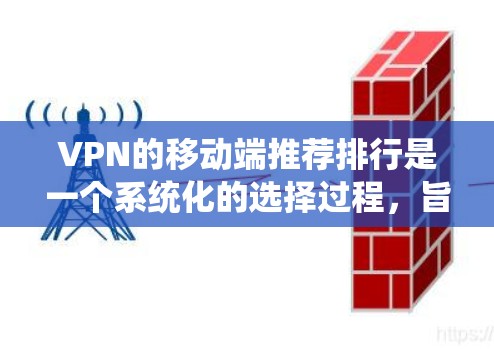 VPN的移动端推荐排行是一个系统化的选择过程,旨在帮助用户高效、安全地访问远程服务器或网站。以下是对VPN推荐排行的详细分析和说明