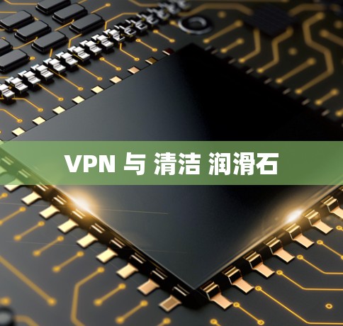 VPN 与 清洁 润滑石