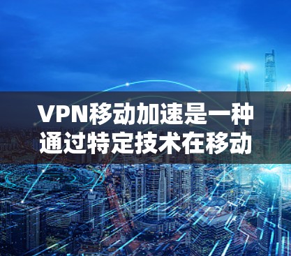 VPN移动加速是一种通过特定技术在移动设备上实现VPN连接的高效方式,旨在提升数据传输的实时性和安全性。以下是对该技术的详细分析和解答 VPN移动加速是一种通过特定技术在移动设备上实现VPN连接的高效方式,旨在提升数据传输的实时性和安全性。以下是对该技术的详细分析和解答