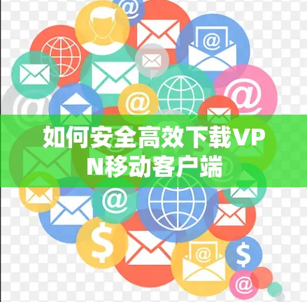 如何安全高效下载VPN移动客户端