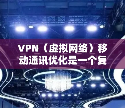 VPN（虚拟网络）移动通讯优化是一个复杂的问题，因为它涉及多个方面，包括网络选择、加密、流量管理、安全性以及设备兼容性等。以下是一些综合考虑的因素和建议，帮助你优化VPN移动通讯