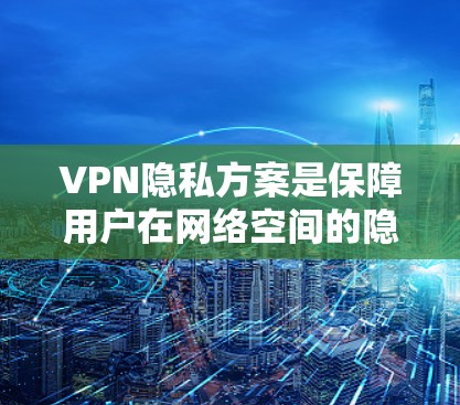 VPN隐私方案是保障用户在网络空间的隐私和安全的重要手段。以下是一些常见的VPN隐私解决方案,你可以根据自己的需求选择最适合的方案