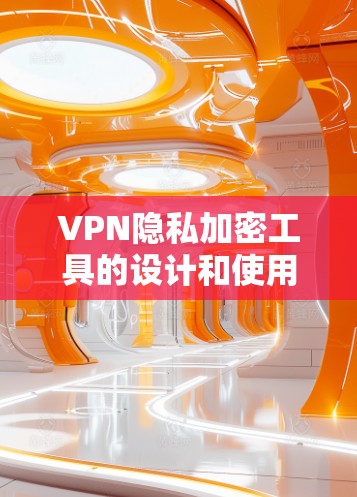 VPN隐私加密工具的设计和使用是保护个人隐私的重要手段。以下是如何设计和使用这些工具的详细步骤