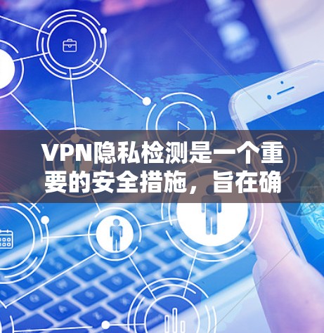 VPN隐私检测是一个重要的安全措施,旨在确保用户的数据安全和隐私。以下是详细的内容和实施步骤 VPN隐私检测是一个重要的安全措施,旨在确保用户的数据安全和隐私。以下是详细的内容和实施步骤