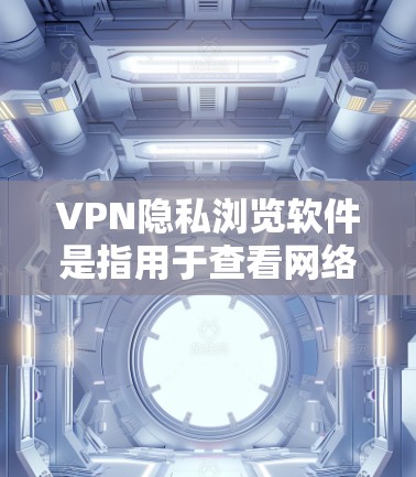 VPN隐私浏览软件是指用于查看网络内容的软件,通常用于测试、学习或娱乐等用途。这些软件可以帮助用户更好地了解VPN的隐私设置和安全措施。以下是一些常见的VPN隐私浏览软件及其特点