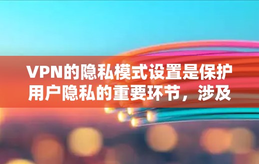 VPN的隐私模式设置是保护用户隐私的重要环节,涉及多个关键设置和注意事项。以下是对这些设置的详细分析和建议