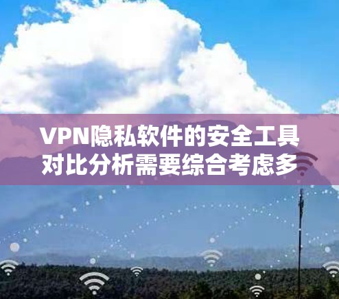 VPN隐私软件的安全工具对比分析需要综合考虑多方面的因素,包括软件的易用性、安全性、兼容性、用户支持以及合规性等。以下是对几种主要的VPN隐私软件的安全工具对比分析,供参考