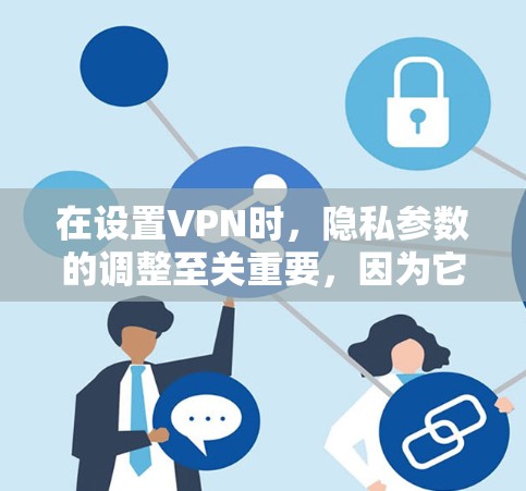 在设置VPN时,隐私参数的调整至关重要,因为它直接影响到用户隐私的安全性。以下是调整VPN隐私设置的技巧 在设置VPN时,隐私参数的调整至关重要,因为它直接影响到用户隐私的安全性。以下是调整VPN隐私设置的技巧