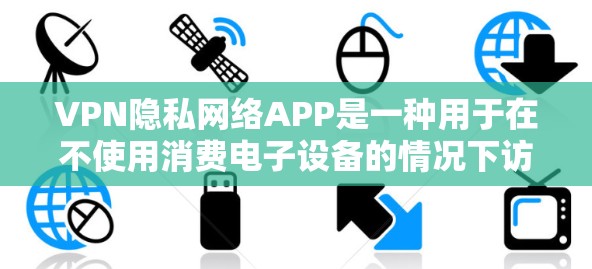 VPN隐私网络APP是一种用于在不使用消费电子设备的情况下访问互联网的工具。以下是提供这些应用的网站